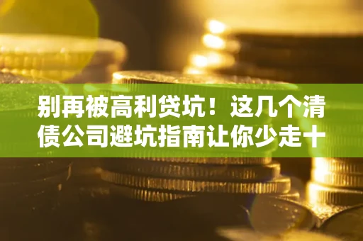 北京别再被高利贷坑！这几个清债公司避坑指南让你少走十年弯路