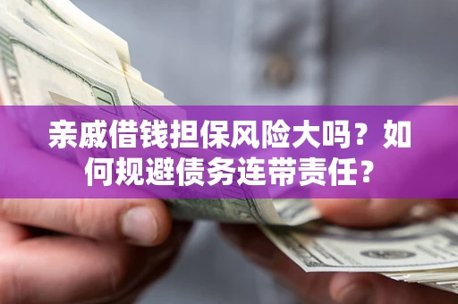北京亲戚借钱担保风险大吗？如何规避债务连带责任？