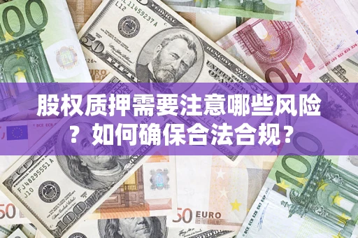 北京股权质押需要注意哪些风险？如何确保合法合规？