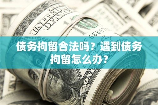 北京债务拘留合法吗？遇到债务拘留怎么办？