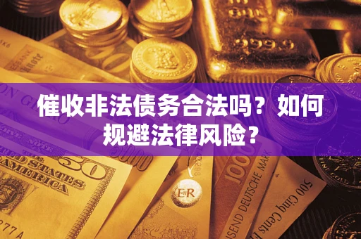 北京催收非法债务合法吗？如何规避法律风险？