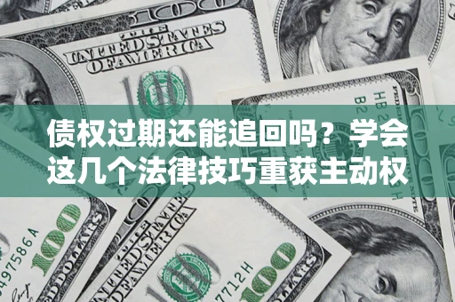 北京债权过期还能追回吗？学会这几个法律技巧重获主动权