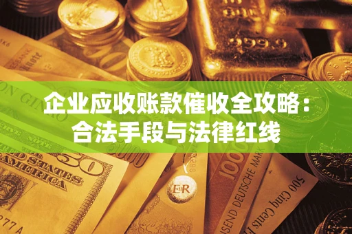 北京企业应收账款催收全攻略：合法手段与法律红线