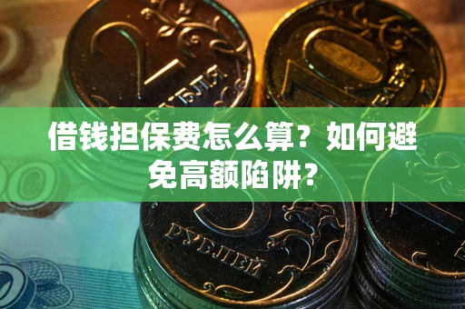 北京借钱担保费怎么算？如何避免高额陷阱？