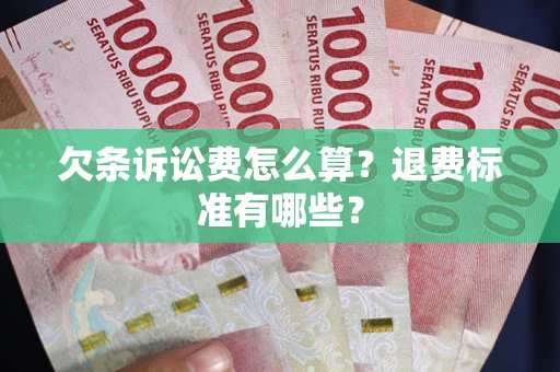 北京欠条诉讼费怎么算？退费标准有哪些？