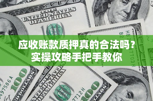 北京应收账款质押真的合法吗？实操攻略手把手教你
