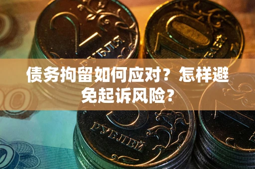 北京债务拘留如何应对？怎样避免起诉风险？