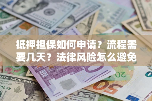 北京抵押担保如何申请？流程需要几天？法律风险怎么避免？避坑指南
