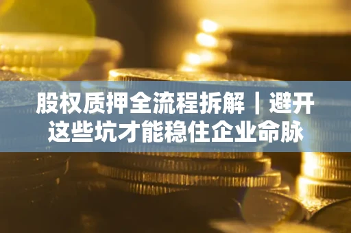 北京股权质押全流程拆解｜避开这些坑才能稳住企业命脉