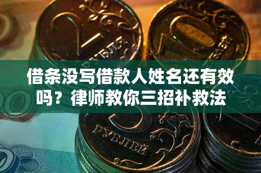 北京借条没写借款人姓名还有效吗？律师教你三招补救法