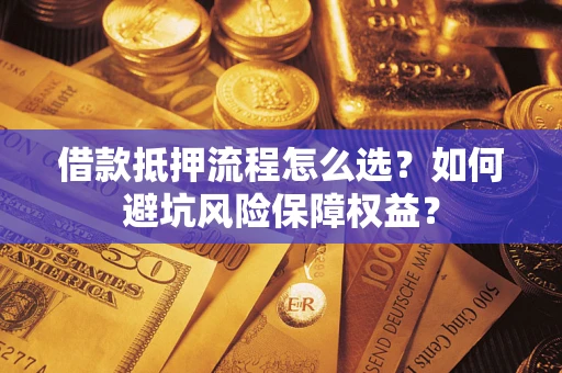 北京借款抵押流程怎么选？如何避坑风险保障权益？