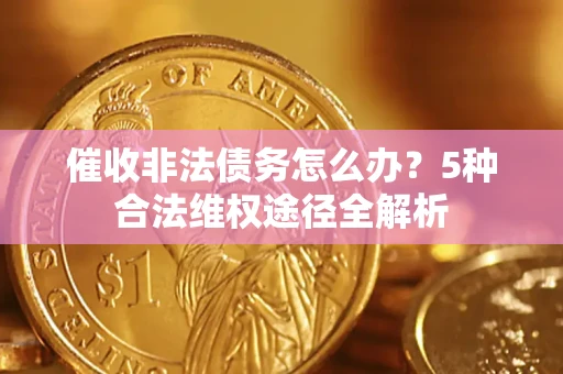北京催收非法债务怎么办？5种合法维权途径全解析