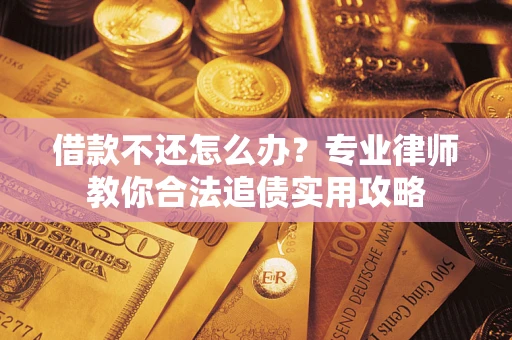 北京借款不还怎么办？专业律师教你合法追债实用攻略