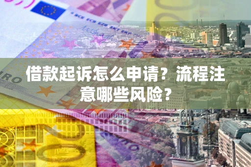 北京借款起诉怎么申请？流程注意哪些风险？