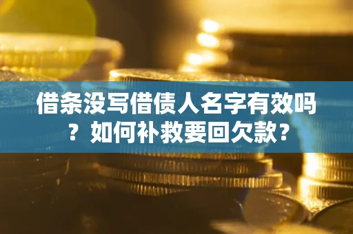 北京借条没写借债人名字有效吗？如何补救要回欠款？