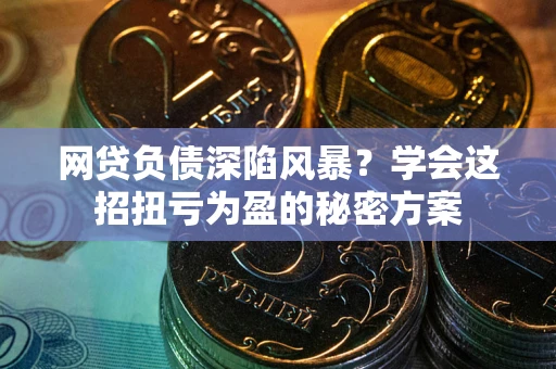 北京网贷负债深陷风暴？学会这招扭亏为盈的秘密方案