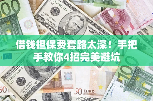 北京借钱担保费套路太深！手把手教你4招完美避坑