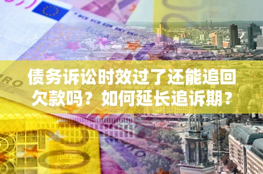 北京债务诉讼时效过了还能追回欠款吗？如何延长追诉期？