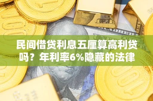 北京民间借贷利息五厘算高利贷吗？年利率6%隐藏的法律风险全解析