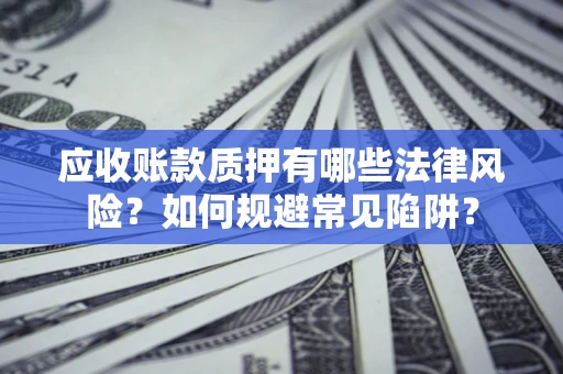北京应收账款质押有哪些法律风险？如何规避常见陷阱？