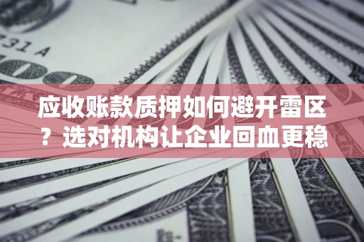 北京应收账款质押如何避开雷区？选对机构让企业回血更稳