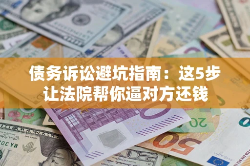 北京债务诉讼避坑指南：这5步让法院帮你逼对方还钱