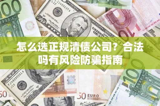 北京怎么选正规清债公司？合法吗有风险防骗指南