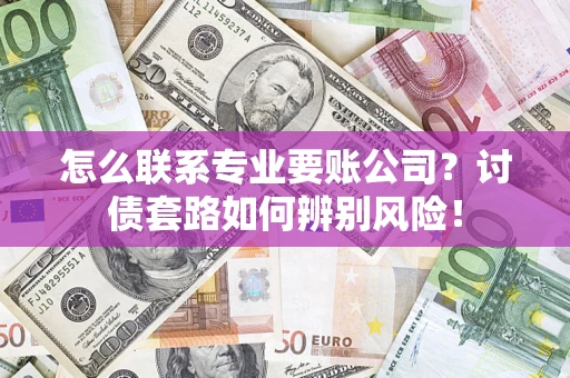 北京怎么联系专业要账公司？讨债套路如何辨别风险！