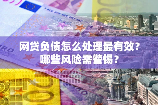 北京网贷负债怎么处理最有效？哪些风险需警惕？
