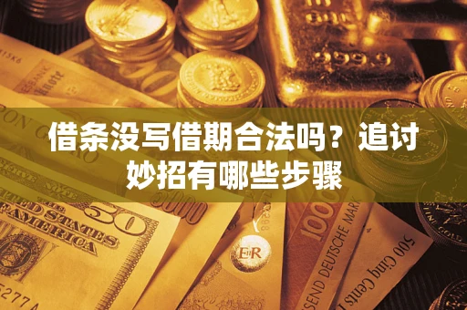 北京借条没写借期合法吗？追讨妙招有哪些步骤
