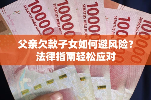 北京父亲欠款子女如何避风险？法律指南轻松应对