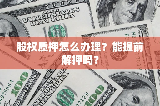 北京股权质押怎么办理？能提前解押吗？
