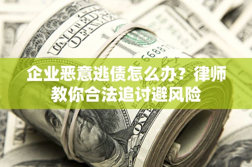 北京企业恶意逃债怎么办？律师教你合法追讨避风险