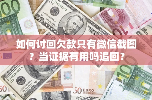 北京如何讨回欠款只有微信截图？当证据有用吗追回？