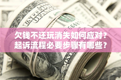 北京欠钱不还玩消失如何应对？起诉流程必要步骤有哪些？