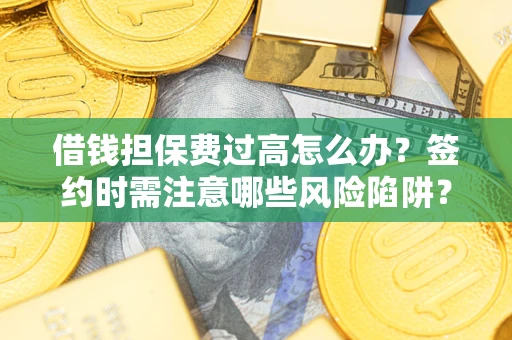北京借钱担保费过高怎么办？签约时需注意哪些风险陷阱？