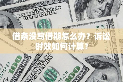 北京借条没写借期怎么办？诉讼时效如何计算？