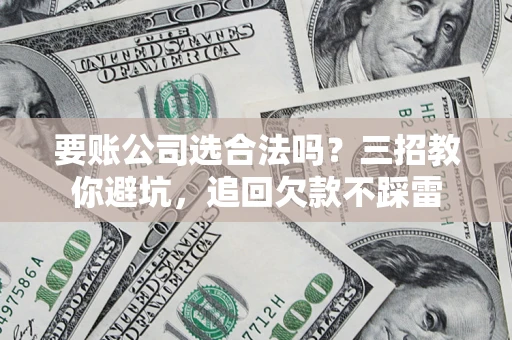 北京要账公司选合法吗？三招教你避坑，追回欠款不踩雷