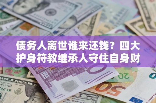北京债务人离世谁来还钱？四大护身符教继承人守住自身财产