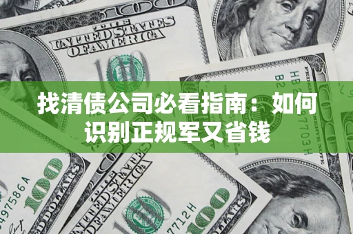 北京找清债公司必看指南：如何识别正规军又省钱