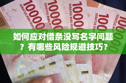 北京如何应对借条没写名字问题？有哪些风险规避技巧？