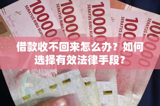 北京借款收不回来怎么办？如何选择有效法律手段？