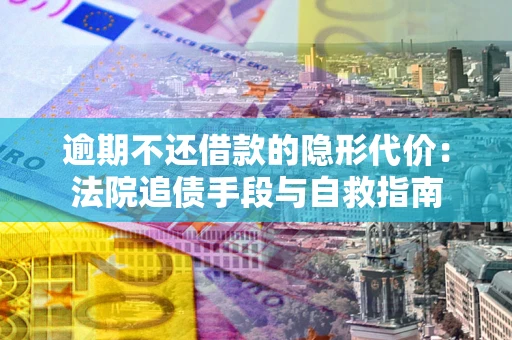 北京逾期不还借款的隐形代价：法院追债手段与自救指南