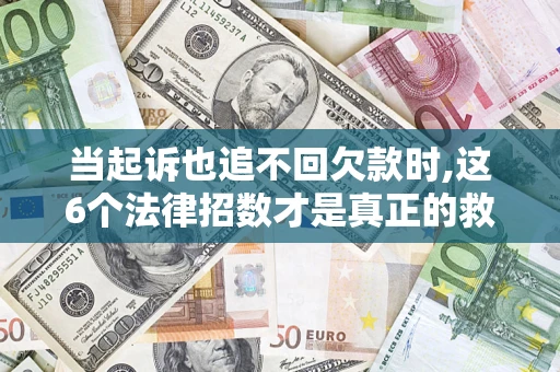 北京当起诉也追不回欠款时,这6个法律招数才是真正的救命稻草