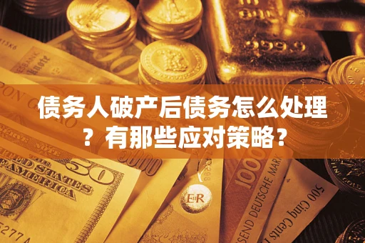 北京债务人破产后债务怎么处理？有那些应对策略？