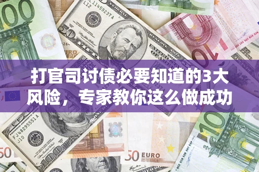 北京打官司讨债必要知道的3大风险，专家教你这么做成功率飙升