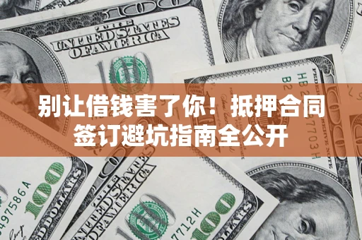 北京别让借钱害了你！抵押合同签订避坑指南全公开