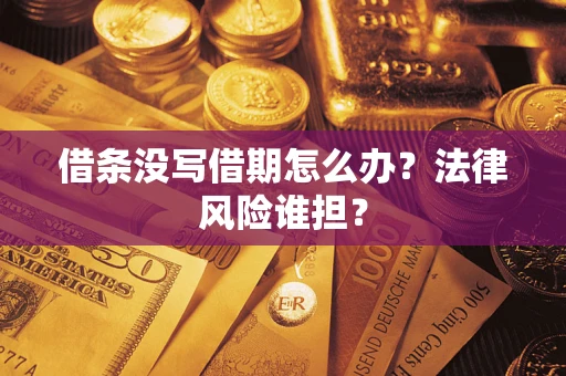 北京借条没写借期怎么办？法律风险谁担？