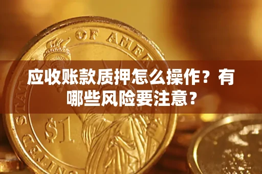 北京应收账款质押怎么操作？有哪些风险要注意？