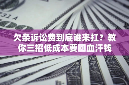 北京欠条诉讼费到底谁来扛？教你三招低成本要回血汗钱